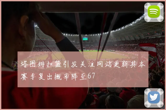 塔图姆扣篮引发关注网站更新其本赛季复出概率降至67