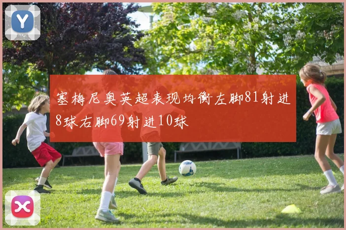 塞梅尼奥英超表现均衡左脚81射进8球右脚69射进10球