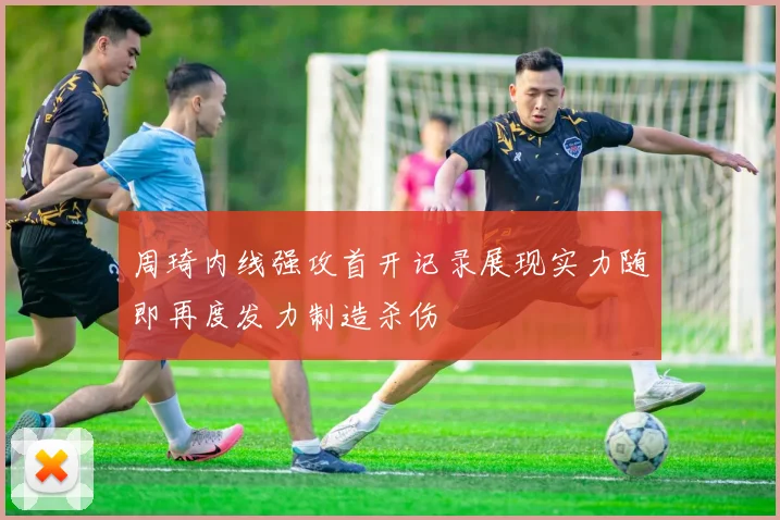 周琦内线强攻首开记录展现实力随即再度发力制造杀伤