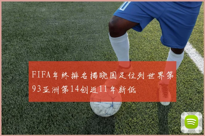 FIFA年终排名揭晓国足位列世界第93亚洲第14创近11年新低