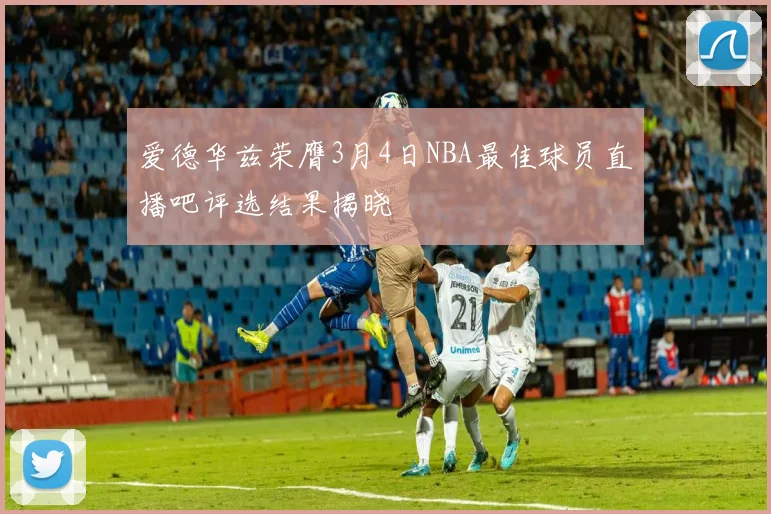 爱德华兹荣膺3月4日NBA最佳球员直播吧评选结果揭晓