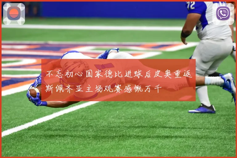 不忘初心国家德比进球后皮奥重返斯佩齐亚主场观赛感慨万千