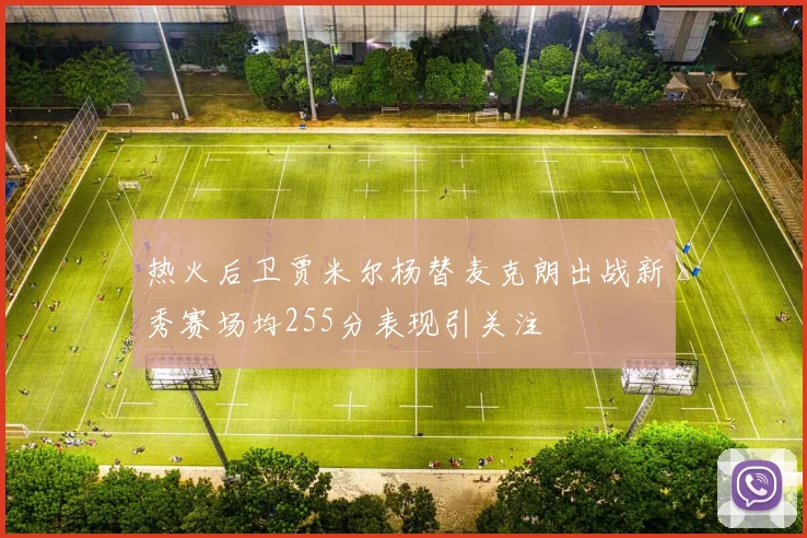 热火后卫贾米尔杨替麦克朗出战新秀赛场均255分表现引关注