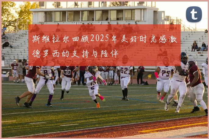 斯维拉尔回顾2025年美好时光感激德罗西的支持与陪伴