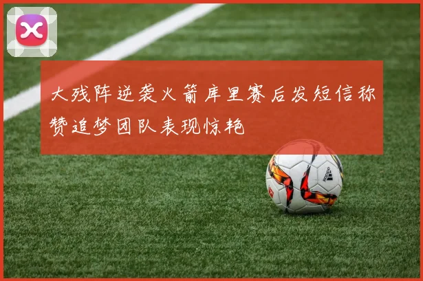 大残阵逆袭火箭库里赛后发短信称赞追梦团队表现惊艳