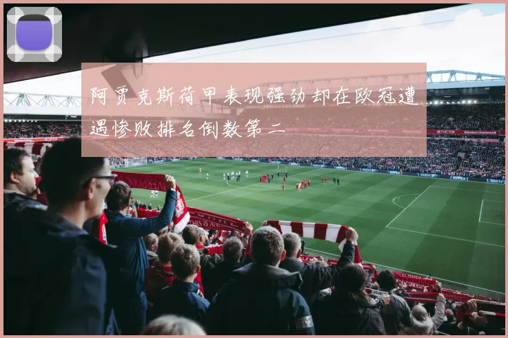 阿贾克斯荷甲表现强劲却在欧冠遭遇惨败排名倒数第二