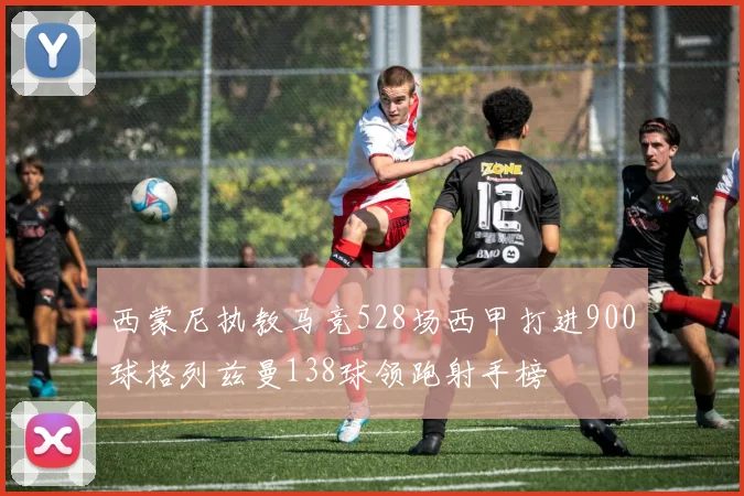 西蒙尼执教马竞528场西甲打进900球格列兹曼138球领跑射手榜